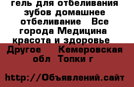 гель для отбеливания зубов домашнее отбеливание - Все города Медицина, красота и здоровье » Другое   . Кемеровская обл.,Топки г.